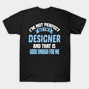 I'm Not Perfect But I'm A Designer And That Is Good Enough For Me T-Shirt